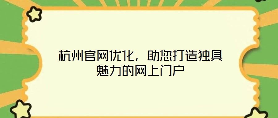 杭州官網(wǎng)優(yōu)化，助您打造獨(dú)具魅力的網(wǎng)上門戶