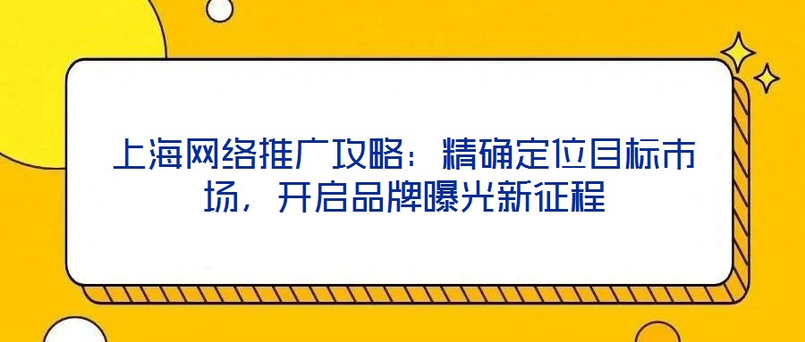上海網(wǎng)絡推廣攻略：精確定位目標市場，開啟品牌曝光新征程