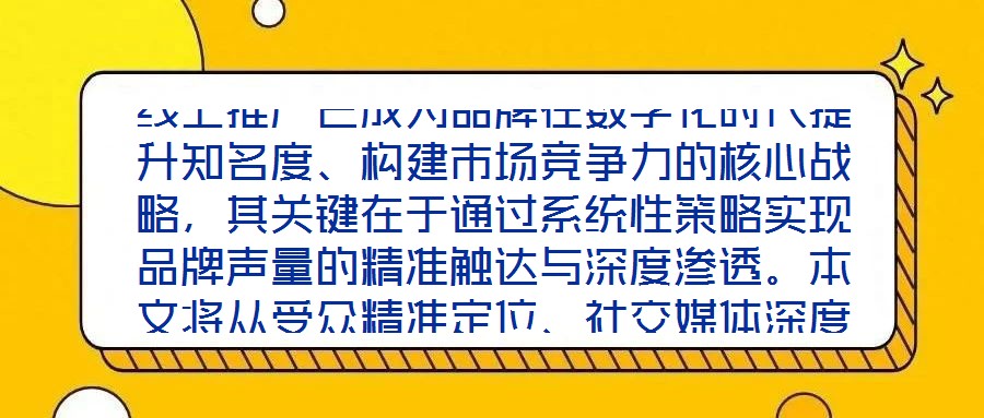 線上推廣已成為品牌在數(shù)字化時代提升知名度、構(gòu)建市場競爭力的核心戰(zhàn)略，其關(guān)鍵在于通過系統(tǒng)性策略實現(xiàn)品牌聲量的精準(zhǔn)觸達(dá)與深度滲透。本文將從受眾精準(zhǔn)定位、社交媒體深度
