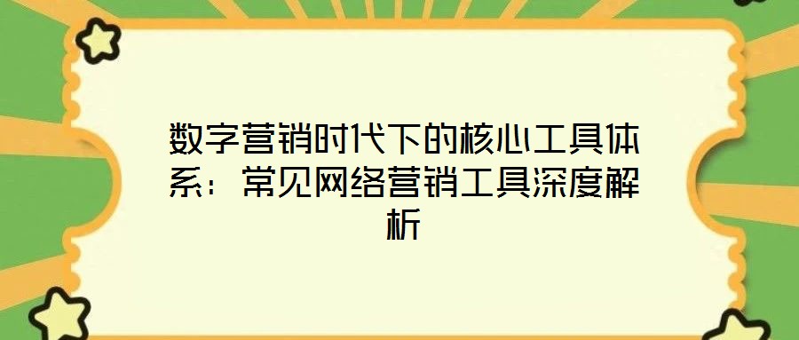 數(shù)字營銷時代下的核心工具體系：常見網(wǎng)絡(luò)營銷工具深度解析