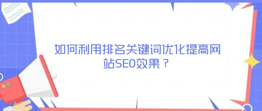 如何利用排名關(guān)鍵詞優(yōu)化提高網(wǎng)站SEO效果？