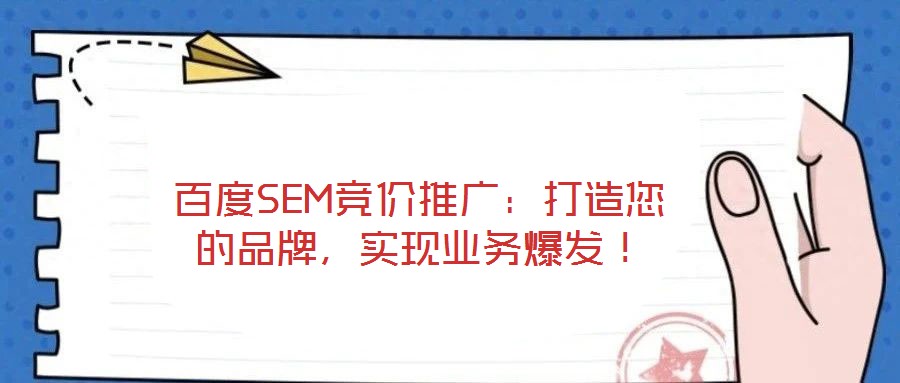百度SEM競價推廣：打造您的品牌，實(shí)現(xiàn)業(yè)務(wù)爆發(fā)！