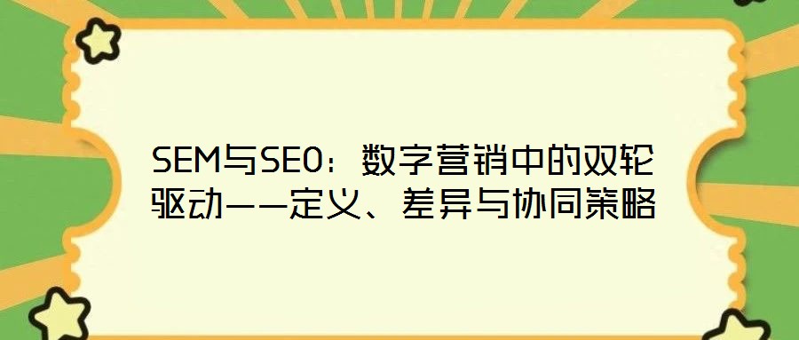 SEM與SEO：數(shù)字營銷中的雙輪驅(qū)動(dòng)——定義、差異與協(xié)同策略