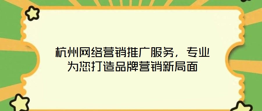 杭州網(wǎng)絡營銷推廣服務，專業(yè)為您打造品牌營銷新局面