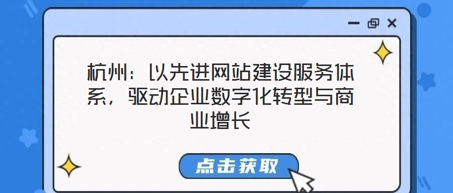 杭州：以先進(jìn)網(wǎng)站建設(shè)服務(wù)體系，驅(qū)動企業(yè)數(shù)字化轉(zhuǎn)型與商業(yè)增長