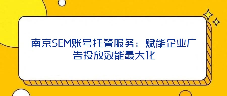 南京SEM賬號托管服務(wù)：賦能企業(yè)廣告投放效能最大化