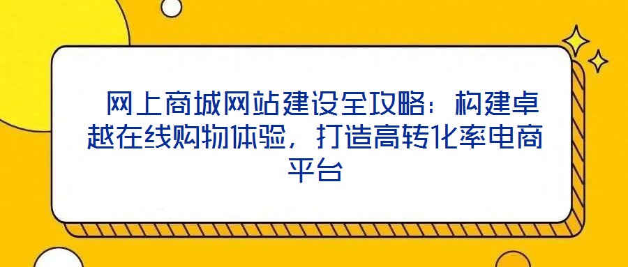  網(wǎng)上商城網(wǎng)站建設(shè)全攻略：構(gòu)建卓越在線購物體驗(yàn)，打造高轉(zhuǎn)化率電商平臺