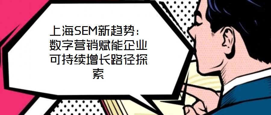 上海SEM新趨勢(shì)：數(shù)字營(yíng)銷賦能企業(yè)可持續(xù)增長(zhǎng)路徑探索