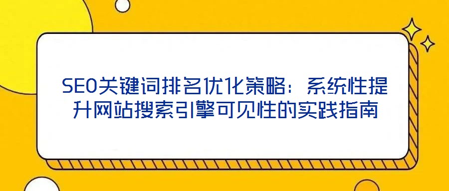 SEO關(guān)鍵詞排名優(yōu)化策略：系統(tǒng)性提升網(wǎng)站搜索引擎可見性的實踐指南