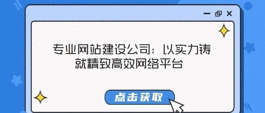  專業(yè)網(wǎng)站建設公司：以實力鑄就精致高效網(wǎng)絡平臺