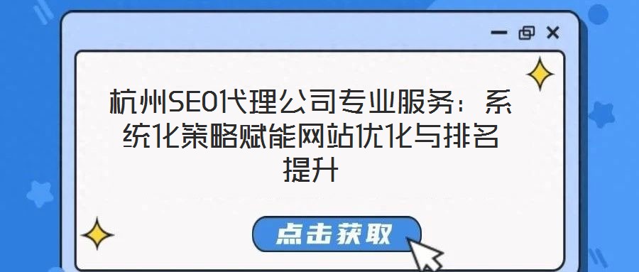 杭州SEO代理公司專業(yè)服務(wù)：系統(tǒng)化策略賦能網(wǎng)站優(yōu)化與排名提升