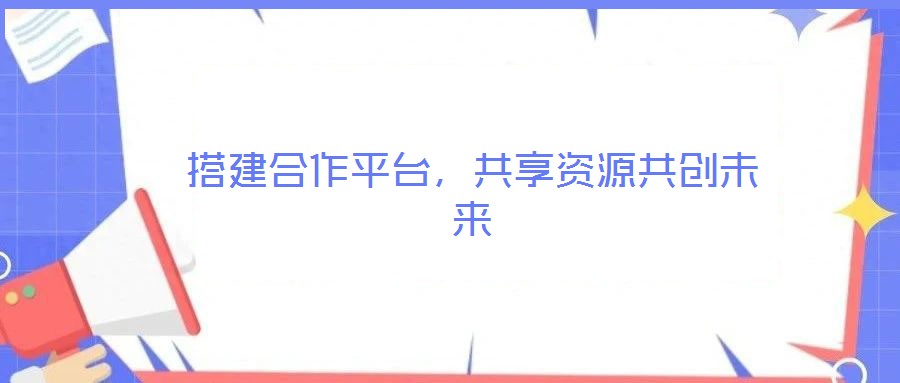 搭建合作平臺(tái)，共享資源共創(chuàng)未來(lái)