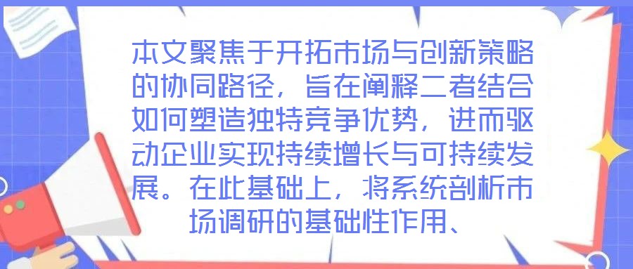 本文聚焦于開(kāi)拓市場(chǎng)與創(chuàng)新策略的協(xié)同路徑，旨在闡釋二者結(jié)合如何塑造獨(dú)特競(jìng)爭(zhēng)優(yōu)勢(shì)，進(jìn)而驅(qū)動(dòng)企業(yè)實(shí)現(xiàn)持續(xù)增長(zhǎng)與可持續(xù)發(fā)展。在此基礎(chǔ)上，將系統(tǒng)剖析市場(chǎng)調(diào)研的基礎(chǔ)性作用、