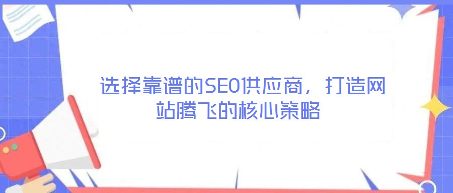  選擇靠譜的SEO供應(yīng)商，打造網(wǎng)站騰飛的核心策略
