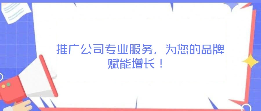  推廣公司專業(yè)服務，為您的品牌賦能增長！