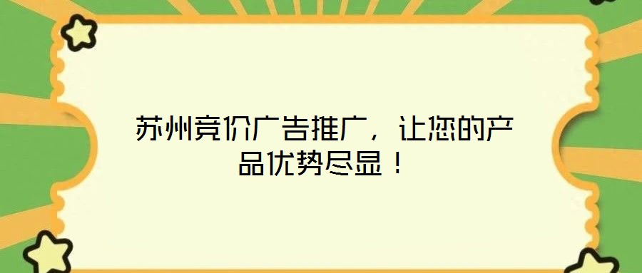 蘇州競(jìng)價(jià)廣告推廣，讓您的產(chǎn)品優(yōu)勢(shì)盡顯！