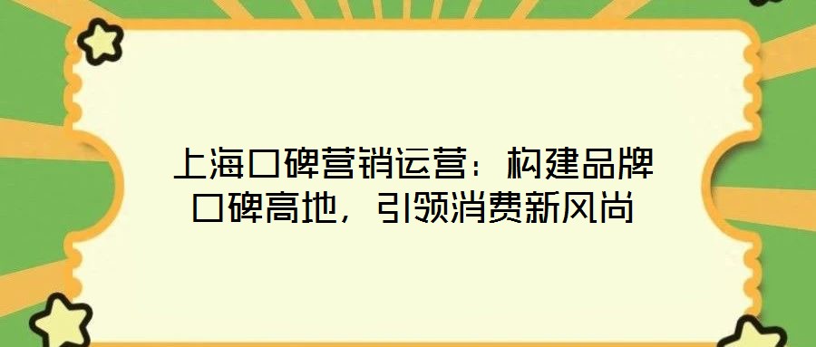 上海口碑營銷運營：構建品牌口碑高地，引領消費新風尚