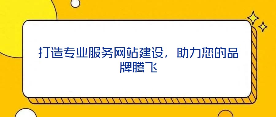 打造專業(yè)服務(wù)網(wǎng)站建設(shè)，助力您的品牌騰飛