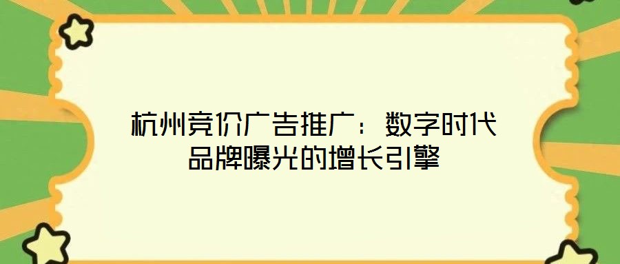 杭州競價(jià)廣告推廣：數(shù)字時(shí)代品牌曝光的增長引擎