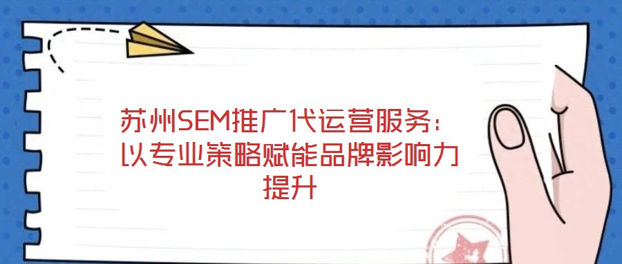 蘇州SEM推廣代運(yùn)營服務(wù)：以專業(yè)策略賦能品牌影響力提升