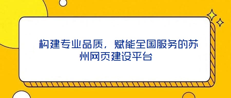  構(gòu)建專業(yè)品質(zhì)，賦能全國服務(wù)的蘇州網(wǎng)頁建設(shè)平臺