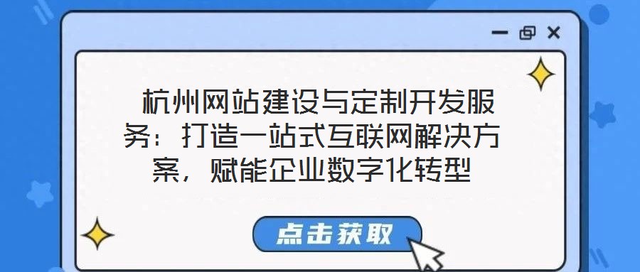  杭州網(wǎng)站建設與定制開發(fā)服務：打造一站式互聯(lián)網(wǎng)解決方案，賦能企業(yè)數(shù)字化轉(zhuǎn)型
