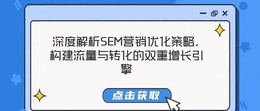  深度解析SEM營銷優(yōu)化策略，構(gòu)建流量與轉(zhuǎn)化的雙重增長引擎
