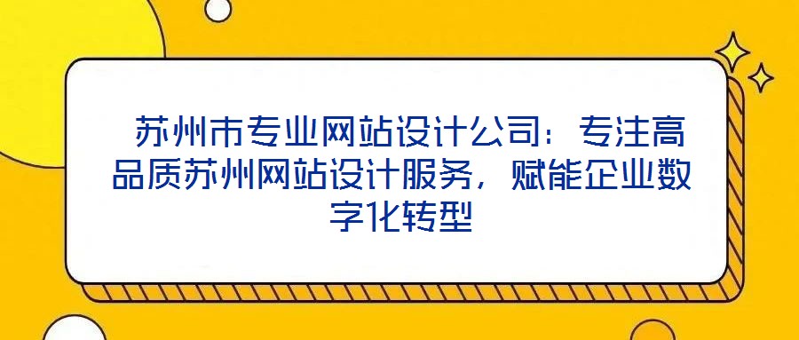  蘇州市專業(yè)網(wǎng)站設(shè)計(jì)公司：專注高品質(zhì)蘇州網(wǎng)站設(shè)計(jì)服務(wù)，賦能企業(yè)數(shù)字化轉(zhuǎn)型