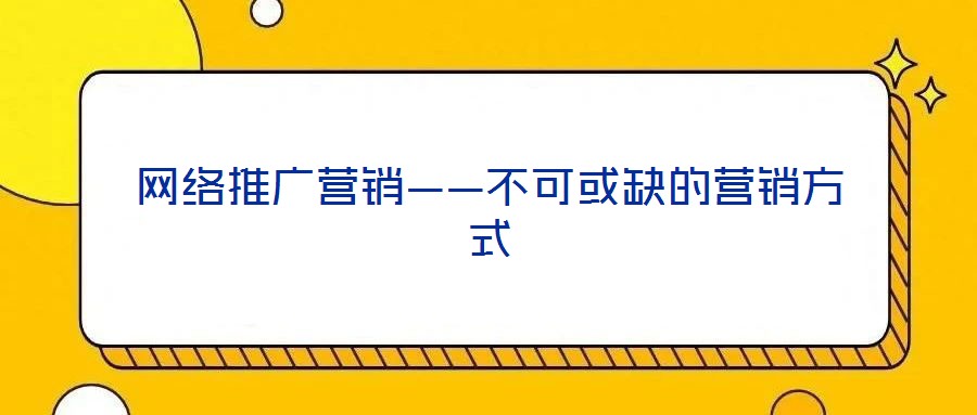 網(wǎng)絡(luò)推廣營銷——不可或缺的營銷方式