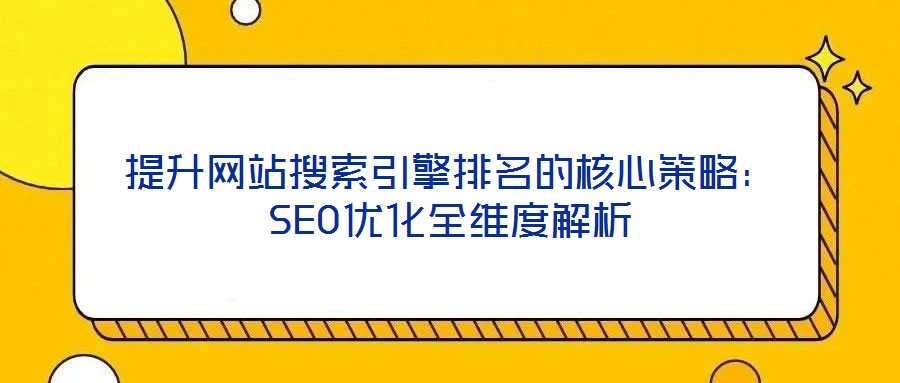 提升網(wǎng)站搜索引擎排名的核心策略：SEO優(yōu)化全維度解析