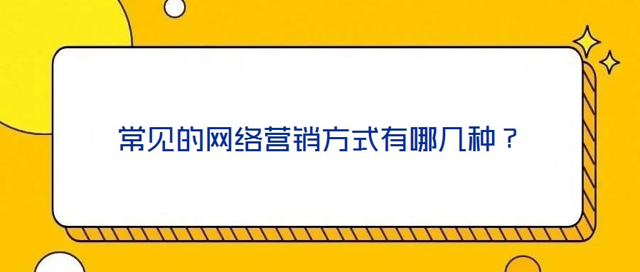 常見的網(wǎng)絡(luò)營銷方式有哪幾種？