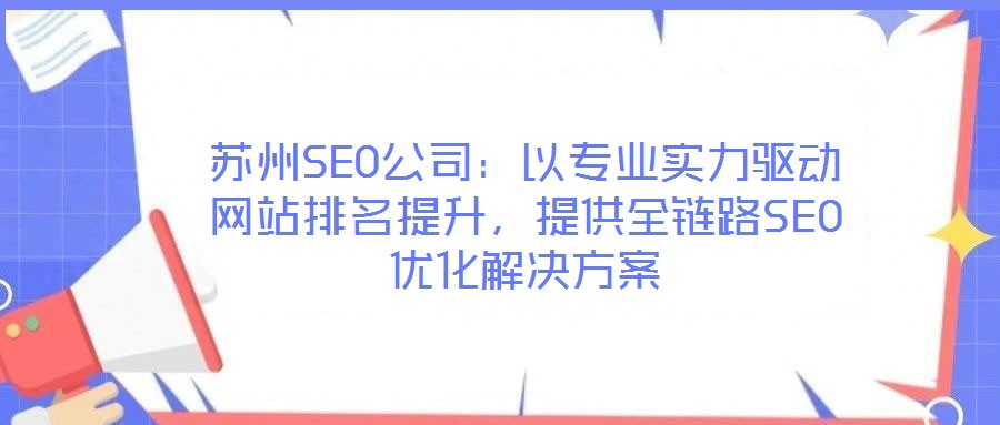 蘇州SEO公司：以專(zhuān)業(yè)實(shí)力驅(qū)動(dòng)網(wǎng)站排名提升，提供全鏈路SEO優(yōu)化解決方案