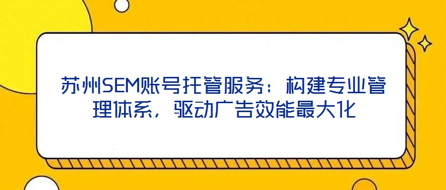 蘇州SEM賬號托管服務(wù)：構(gòu)建專業(yè)管理體系，驅(qū)動廣告效能最大化