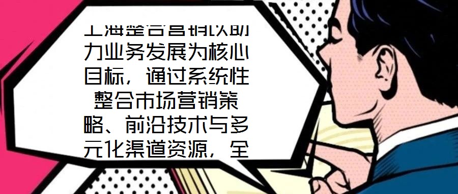 上海整合營銷以助力業(yè)務發(fā)展為核心目標，通過系統(tǒng)性整合市場營銷策略、前沿技術與多元化渠道資源，全方位提升企業(yè)在復雜市場環(huán)境中的核心競爭力。本文將從品牌塑造、營銷策