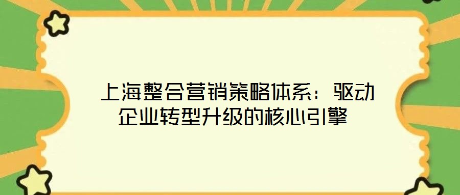  上海整合營銷策略體系：驅動企業(yè)轉型升級的核心引擎