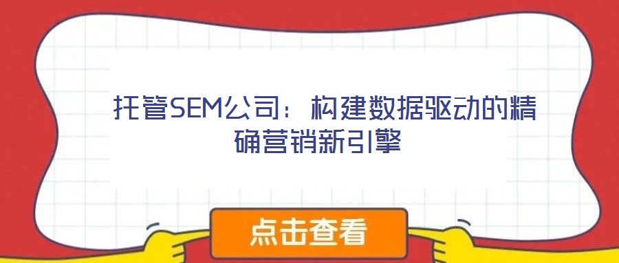  托管SEM公司：構(gòu)建數(shù)據(jù)驅(qū)動的精確營銷新引擎