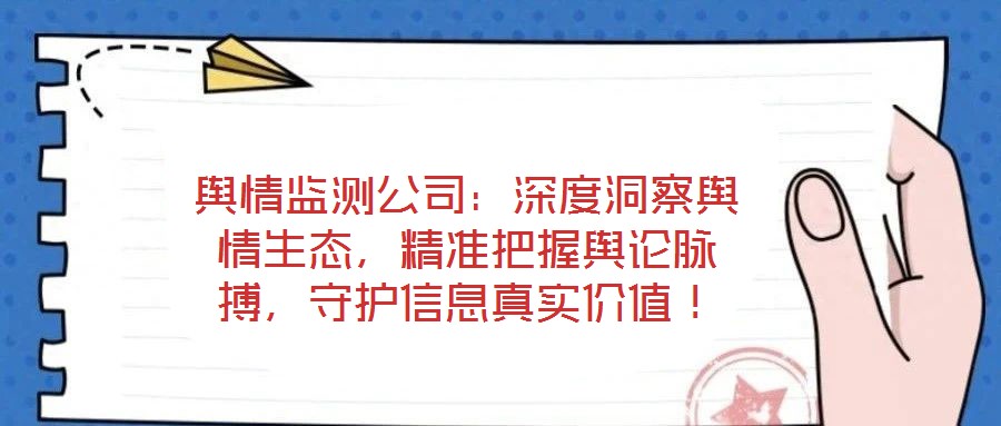 輿情監(jiān)測公司：深度洞察輿情生態(tài)，精準(zhǔn)把握輿論脈搏，守護信息真實價值！
