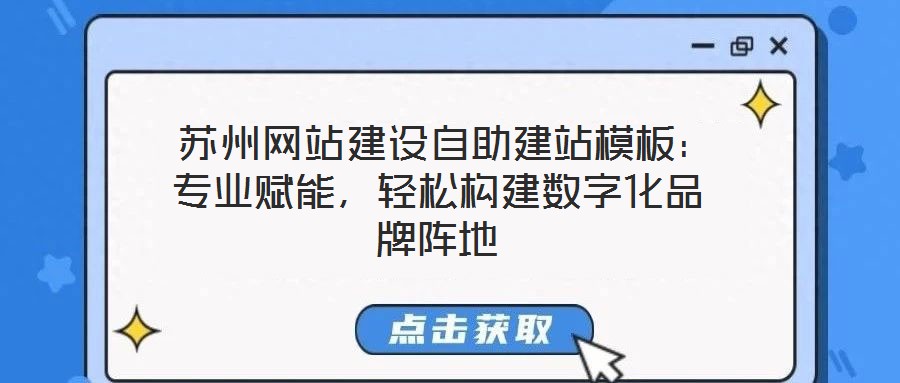  蘇州網(wǎng)站建設(shè)自助建站模板：專(zhuān)業(yè)賦能，輕松構(gòu)建數(shù)字化品牌陣地