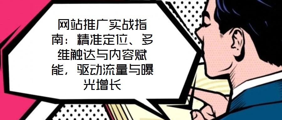 網(wǎng)站推廣實(shí)戰(zhàn)指南：精準(zhǔn)定位、多維觸達(dá)與內(nèi)容賦能，驅(qū)動流量與曝光增長