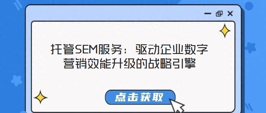 托管SEM服務：驅(qū)動企業(yè)數(shù)字營銷效能升級的戰(zhàn)略引擎