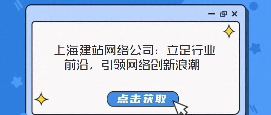  上海建站網(wǎng)絡公司：立足行業(yè)前沿，引領網(wǎng)絡創(chuàng)新浪潮