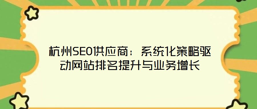 杭州SEO供應(yīng)商：系統(tǒng)化策略驅(qū)動(dòng)網(wǎng)站排名提升與業(yè)務(wù)增長(zhǎng)