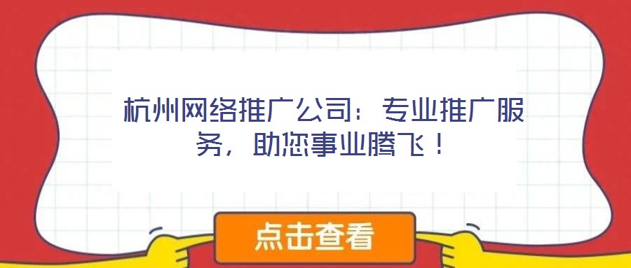 杭州網(wǎng)絡(luò)推廣公司：專業(yè)推廣服務(wù)，助您事業(yè)騰飛！