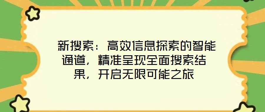  新搜索：高效信息探索的智能通道，精準(zhǔn)呈現(xiàn)全面搜索結(jié)果，開啟無限可能之旅