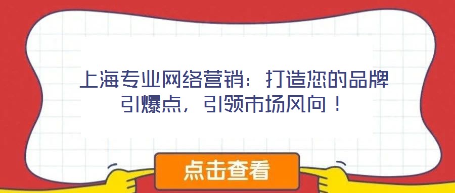上海專業(yè)網(wǎng)絡(luò)營(yíng)銷：打造您的品牌引爆點(diǎn)，引領(lǐng)市場(chǎng)風(fēng)向！
