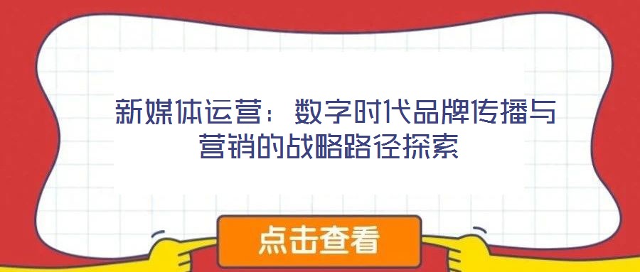  新媒體運(yùn)營：數(shù)字時代品牌傳播與營銷的戰(zhàn)略路徑探索