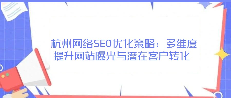  杭州網(wǎng)絡(luò)SEO優(yōu)化策略：多維度提升網(wǎng)站曝光與潛在客戶轉(zhuǎn)化