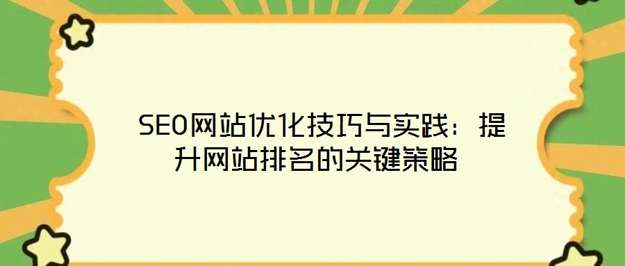  SEO網(wǎng)站優(yōu)化技巧與實踐：提升網(wǎng)站排名的關(guān)鍵策略