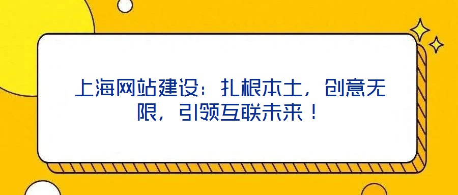 上海網(wǎng)站建設(shè)：扎根本土，創(chuàng)意無(wú)限，引領(lǐng)互聯(lián)未來(lái)！