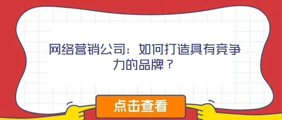 網(wǎng)絡營銷公司：如何打造具有競爭力的品牌？